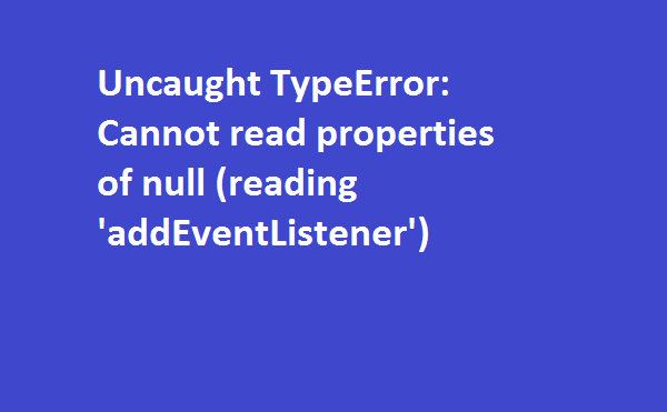 Uncaught TypeError: Cannot read properties of null (reading ‘addEventListener’)