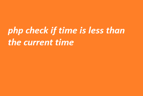 Php Check If Time Is Less Than The Current Time VR SoftCoder