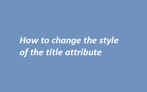 how to change the style of the title attribute inside an anchor tag,how to change style of title attribute,how to change title style in html,how to change div title in javascript,how to add style to title attribute
