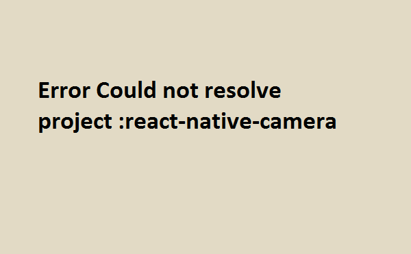 Error Could not resolve project react-native-camera