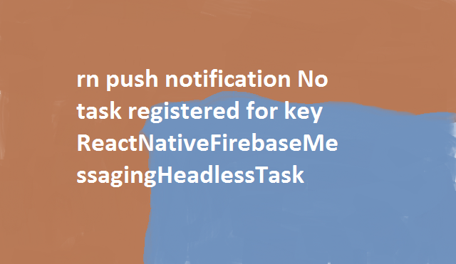 rn push notification No task registered for key ReactNativeFirebaseMessagingHeadlessTask