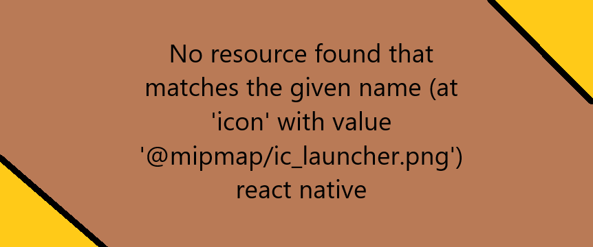 No resource found that matches the given name (at ‘icon’ with value ‘@mipmap/ic_launcher.png’) react native