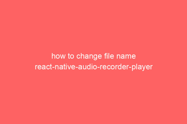 how to change file name react-native-audio-recorder-player